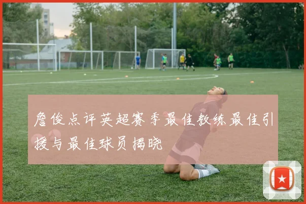 詹俊点评英超赛季最佳教练最佳引援与最佳球员揭晓