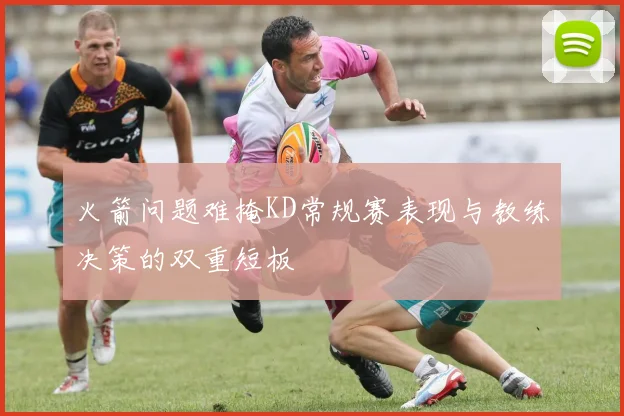 火箭问题难掩KD常规赛表现与教练决策的双重短板