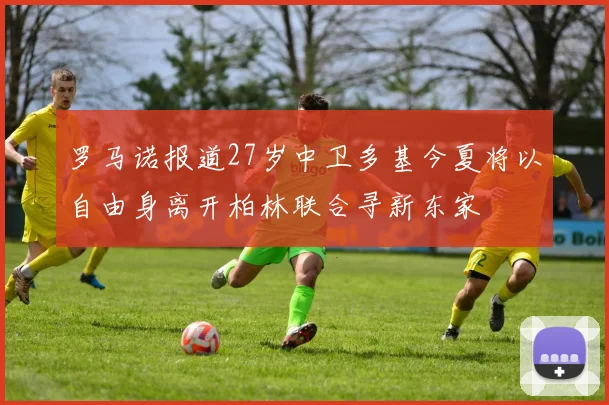 罗马诺报道27岁中卫多基今夏将以自由身离开柏林联合寻新东家