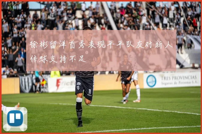 徐彬留洋首秀表现平平队友对新人传球支持不足